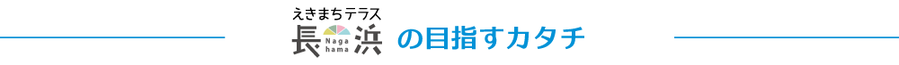 えきまちテラス長浜が目指すカタチ