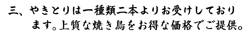 3.焼き鳥は一種類二本よりお受けしております。上質な焼き鳥をお得な価格でご提供。
