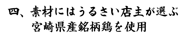 4.素材にはうるさい店主が選ぶ宮崎県産銘柄鶏を使用